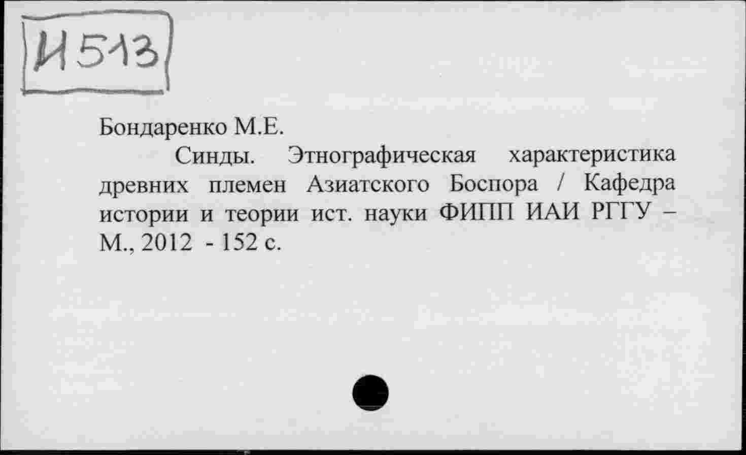 ﻿
Бондаренко М.Е.
Синды. Этнографическая характеристика древних племен Азиатского Боспора / Кафедра истории и теории ист. науки ФИПП ИАИ РГГУ -М., 2012 - 152 с.